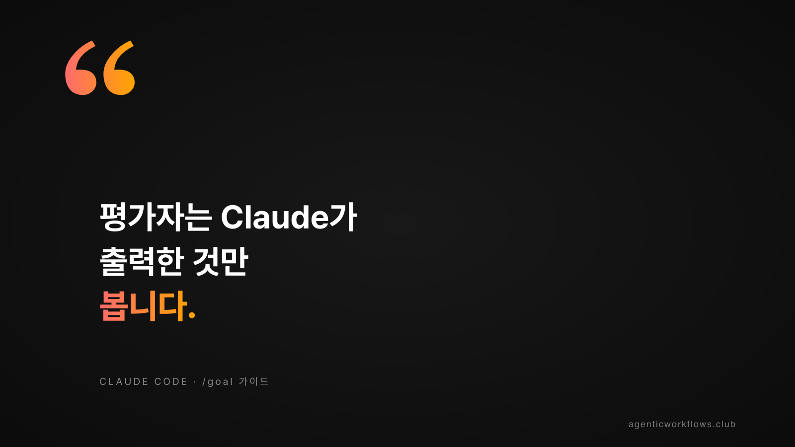 마무리 큰따옴표 인용 카드 — 큰 따옴표 기호와 함께 평가자는 Claude가 출력한 것만 봅니다 슬로건이 warm gradient로 강조. 하단 CLAUDE CODE · /goal 가이드 출처 라벨.