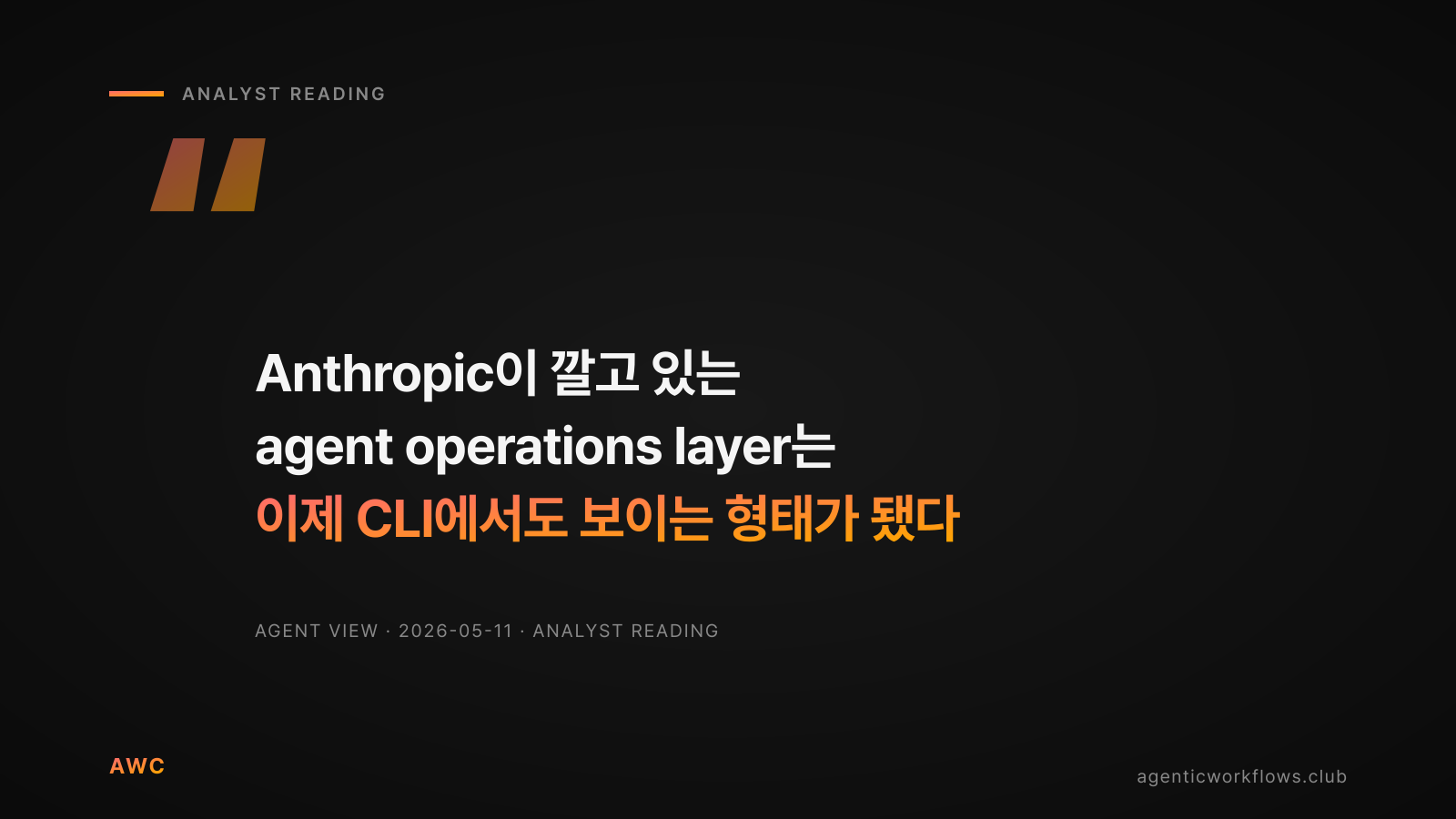 큰따옴표 인용 카드 — 'Anthropic이 깔고 있는 agent operations layer는 이제 CLI에서도 보이는 형태가 됐다' 큰 한글 타이포 (마지막 줄 warm gradient). 하단 출처 AGENT VIEW · 2026-05-11 · ANALYST READING.
